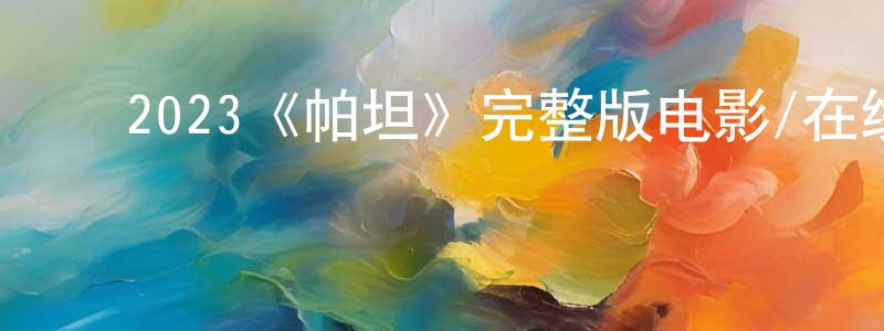 ﻿邓天佑发布﻿2023《帕坦》完整版电影/在线观看/百度云-美剧天堂